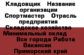 Кладовщик › Название организации ­ Спортмастер › Отрасль предприятия ­ Складское хозяйство › Минимальный оклад ­ 26 000 - Все города Работа » Вакансии   . Приморский край,Уссурийск г.